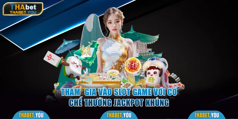 Tham  gia vào các slot game với cơ chế thưởng Jackpot khủng